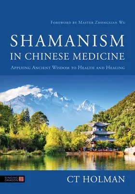 Le chamanisme dans la médecine chinoise : Appliquer la sagesse ancienne à la santé et à la guérison - Shamanism in Chinese Medicine: Applying Ancient Wisdom to Health and Healing