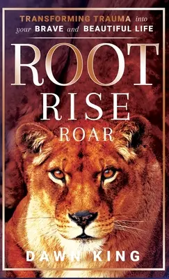 Root, Rise, Roar : Transformer les traumatismes en une vie belle et courageuse - Root, Rise, Roar: Transforming Trauma into Your Brave and Beautiful Life