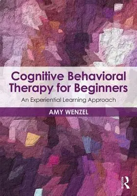 La thérapie cognitivo-comportementale pour les débutants : Une approche d'apprentissage par l'expérience - Cognitive Behavioral Therapy for Beginners: An Experiential Learning Approach