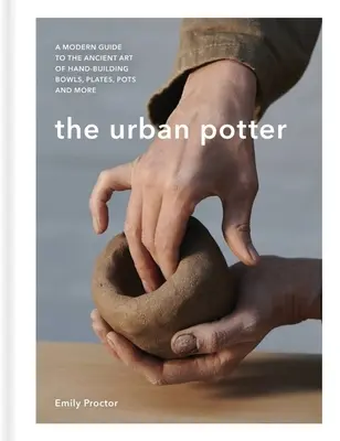 Le potier urbain : Un guide moderne de l'art ancien de la fabrication à la main de bols, d'assiettes, de pots et autres. - The Urban Potter: A Modern Guide to the Ancient Art of Hand-Building Bowls, Plates, Pots and More