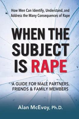 Quand le sujet est le viol : un guide pour les partenaires masculins, les amis et les membres de la famille - When the Subject Is Rape: A Guide for Male Partners, Friends & Family Members