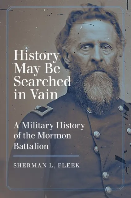 L'histoire peut être fouillée en vain : Une histoire militaire du bataillon mormon - History May Be Searched in Vain: A Military History of the Mormon Battalion