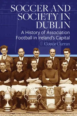 Soccer et société à Dublin : Une histoire du football association dans la capitale irlandaise - Soccer and Society in Dublin: A History of Association Football in Ireland's Capital