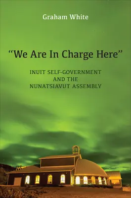 C'est nous qui dirigeons ici » : L'autonomie des Inuits et l'Assemblée du Nunatsiavut ». - We Are in Charge Here