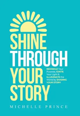 Brillez à travers votre histoire : Réinventez votre but, IGNITEz votre lumière et ILLUMINEZ le monde en partageant votre histoire. - Shine Through Your Story: REKINDLE Your Purpose, IGNITE Your Light & ILLUMINATE the World by Sharing Your Story