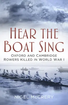 Hear the Boat Sing : Oxford and Cambridge Rowers Killed in World War I (Le chant du bateau : les rameurs d'Oxford et de Cambridge tués pendant la Première Guerre mondiale) - Hear the Boat Sing: Oxford and Cambridge Rowers Killed in World War I