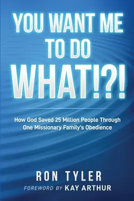 Tu veux que je fasse quoi ? Comment Dieu a sauvé 25 millions de personnes grâce à l'obéissance d'une famille missionnaire - You Want Me to Do What!?!: How God Saved 25 Million People Through One Missionary Family's Obedience