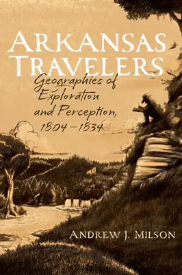 Les voyageurs de l'Arkansas : Géographies de l'exploration et de la perception, 1804-1834 - Arkansas Travelers: Geographies of Exploration and Perception, 1804-1834