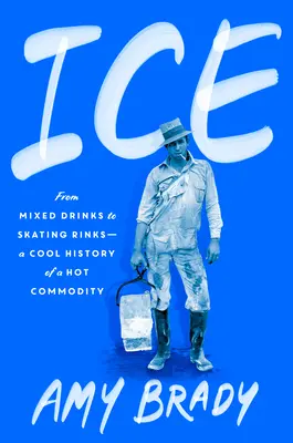 La glace : Des boissons mélangées aux patinoires - Une histoire fraîche d'un produit chaud - Ice: From Mixed Drinks to Skating Rinks--A Cool History of a Hot Commodity