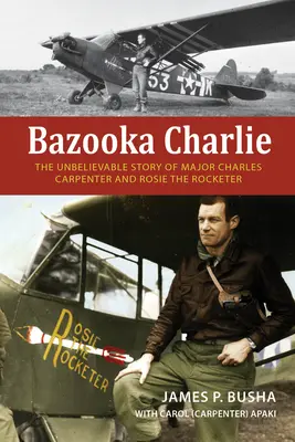 Bazooka Charlie : L'incroyable histoire du Major Charles Carpenter et de Rosie la Rocketer - Bazooka Charlie: The Unbelievable Story of Major Charles Carpenter and Rosie the Rocketer