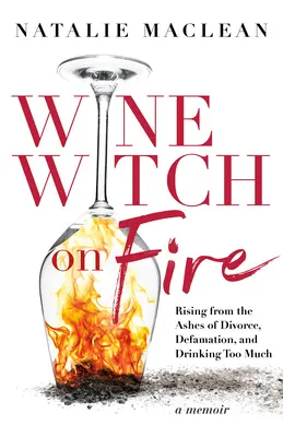 La sorcière du vin en feu : Renaître des cendres du divorce, de la diffamation et d'une consommation excessive d'alcool - Wine Witch on Fire: Rising from the Ashes of Divorce, Defamation, and Drinking Too Much