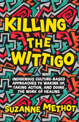 Tuer le Wittigo : approches culturelles indigènes pour se réveiller, agir et faire le travail de guérison - Killing the Wittigo: Indigenous Culture-Based Approaches to Waking Up, Taking Action, and Doing the Work of Healing