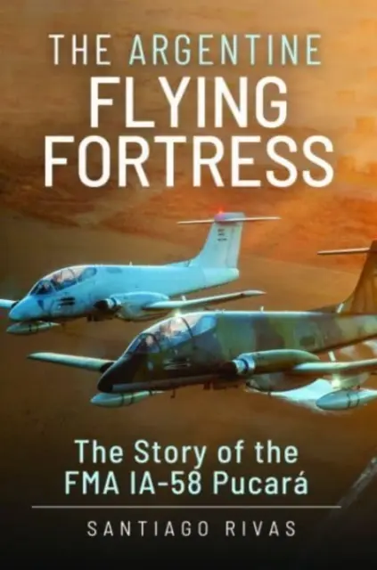 La forteresse volante argentine : L'histoire du Fma Ia-58 Pucar - The Argentine Flying Fortress: The Story of the Fma Ia-58 Pucar