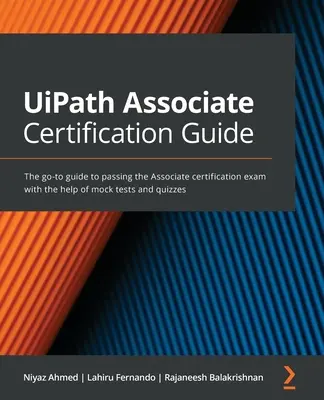 Guide de certification UiPath Associate : Le guide de référence pour réussir l'examen de certification Associate à l'aide de tests blancs et de quiz. - UiPath Associate Certification Guide: The go-to guide to passing the Associate certification exam with the help of mock tests and quizzes