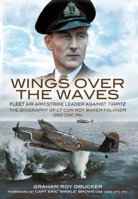 Des ailes au-dessus des vagues : Fleet Air Arm Strike Leader Against Tirpitz, la biographie du LT Cdr Roy Baker-Falkner Dso Dsc RN - Wings Over the Waves: Fleet Air Arm Strike Leader Against Tirpitz, the Biography of LT Cdr Roy Baker-Falkner Dso Dsc RN