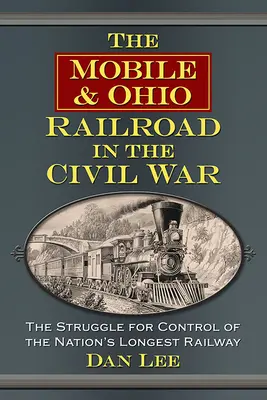 Le chemin de fer Mobile & Ohio pendant la guerre civile : la lutte pour le contrôle du chemin de fer le plus long du pays - The Mobile & Ohio Railroad in the Civil War: The Struggle for Control of the Nation's Longest Railway