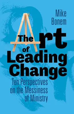 L'art de conduire le changement : Dix perspectives sur le désordre du ministère - The Art of Leading Change: Ten Perspectives on the Messiness of Ministry