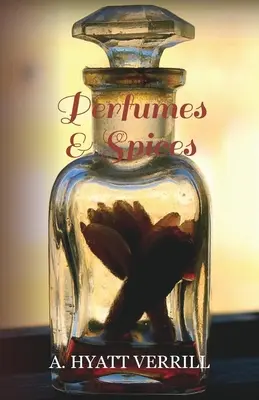 Parfums et épices - y compris un compte rendu des savons et des cosmétiques - L'histoire, la source, la préparation et l'utilisation des épices, des parfums et des épices. - Perfumes and Spices - Including an Account of Soaps and Cosmetics - The Story of the History, Source, Preparation, and Use of the Spices, Perfumes, So