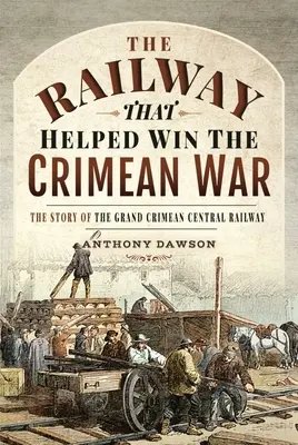 Le chemin de fer qui a contribué à gagner la guerre de Crimée : l'histoire du Grand Crimean Central Railway - The Railway That Helped Win the Crimean War: The Story of the Grand Crimean Central Railway