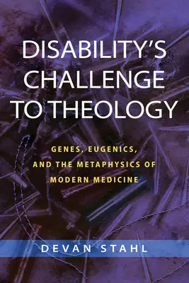 Le défi du handicap à la théologie : Les gènes, l'eugénisme et la métaphysique de la médecine moderne - Disability's Challenge to Theology: Genes, Eugenics, and the Metaphysics of Modern Medicine
