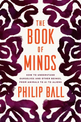 Le livre des esprits : Comment se comprendre soi-même et comprendre les autres êtres, des animaux à l'IA en passant par les extraterrestres - The Book of Minds: How to Understand Ourselves and Other Beings, from Animals to AI to Aliens