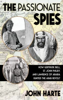 Les espions passionnés : comment Gertrude Bell, St. John Philby et Lawrence d'Arabie ont déclenché la révolte arabe - et comment l'Arabie saoudite a été fondée - The Passionate Spies: How Gertrude Bell, St. John Philby, and Lawrence of Arabia Ignited the Arab Revolt--And How Saudi Arabia Was Founded