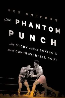 Le coup de poing fantôme : L'histoire du combat de boxe le plus controversé - The Phantom Punch: The Story Behind Boxing's Most Controversial Bout