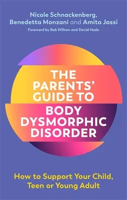 Le guide des parents sur la dysmorphie corporelle : Comment soutenir votre enfant, votre adolescent ou votre jeune adulte - The Parents' Guide to Body Dysmorphic Disorder: How to Support Your Child, Teen or Young Adult