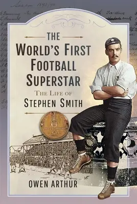 La première superstar mondiale du football : La vie de Stephen Smith - The World's First Football Superstar: The Life of Stephen Smith
