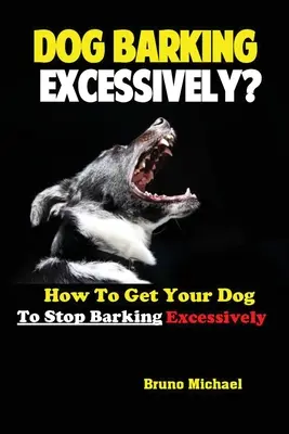 Le chien aboie excessivement : Comment faire cesser les aboiements excessifs de votre chien&nbsp;? - Dog Barking Excessively?: How to Get Your Dog to Stop Barking Excessively
