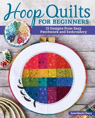 Hoop Quilts for Beginners : 15 modèles de patchwork et de broderie faciles à réaliser - Hoop Quilts for Beginners: 15 Designs Using Easy Patchwork and Embroidery