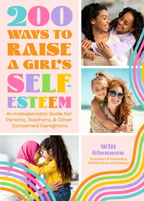 200 façons de rehausser l'estime de soi d'une fille : Un livre sur l'estime de soi pour enseigner, guider et éduquer les filles - 200 Ways to Raise a Girl's Self-Esteem: A Self Worth Book for Teaching, Guiding, and Parenting Daughters