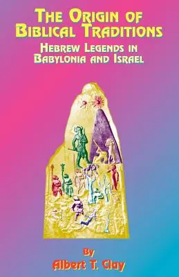 L'origine des traditions bibliques : Légendes hébraïques en Babylonie et en Israël - The Origin of Biblical Traditions: Hebrew Legends in Babylonia and Israel