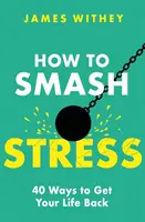 Comment vaincre le stress : 40 façons de retrouver une vie normale - How to Smash Stress: 40 Ways to Get Your Life Back