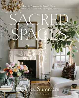Sacred Spaces : Les gens de tous les jours et les belles maisons créées à partir de leurs épreuves, de leurs guérisons et de leurs victoires - Sacred Spaces: Everyday People and the Beautiful Homes Created Out of Their Trials, Healing, and Victories
