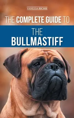 Le guide complet du Bullmastiff : Trouver, élever, nourrir, dresser, faire faire de l'exercice, socialiser et aimer votre nouveau chiot Bullmastiff. - The Complete Guide to the Bullmastiff: Finding, Raising, Feeding, Training, Exercising, Socializing, and Loving Your New Bullmastiff Puppy