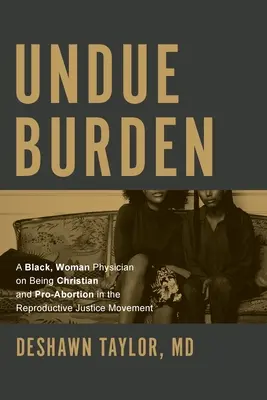 Undue Burden : Une femme médecin noire sur le fait d'être chrétienne et favorable à l'avortement au sein du mouvement pour la justice reproductive - Undue Burden: A Black, Woman Physician on Being Christian and Pro-Abortion in the Reproductive Justice Movement