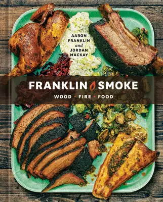 Fumée Franklin : Bois. Feu. Food. [Un livre de cuisine] - Franklin Smoke: Wood. Fire. Food. [A Cookbook]