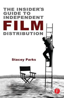 Le guide de l'initié pour la distribution de films indépendants : Deuxième édition - The Insider's Guide to Independent Film Distribution: Second Edition