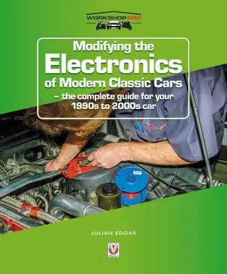 Modifier l'électronique des voitures classiques modernes : Le guide complet pour votre voiture des années 1990 à 2000 - Modifying the Electronics of Modern Classic Cars: The Complete Guide for Your 1990s to 2000s Car