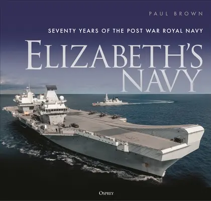 La marine d'Elizabeth : Soixante-dix ans de la Royal Navy d'après-guerre - Elizabeth's Navy: Seventy Years of the Postwar Royal Navy