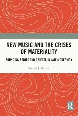 La nouvelle musique et les crises de la matérialité : Corps et objets sonores dans la modernité tardive - New Music and the Crises of Materiality: Sounding Bodies and Objects in Late Modernity