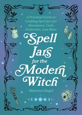 Jarre à sortilèges pour la sorcière moderne : Un guide pratique pour créer des jarres de sorts pour l'abondance, la chance, la protection, et plus encore. - Spell Jars for the Modern Witch: A Practical Guide to Crafting Spell Jars for Abundance, Luck, Protection, and More