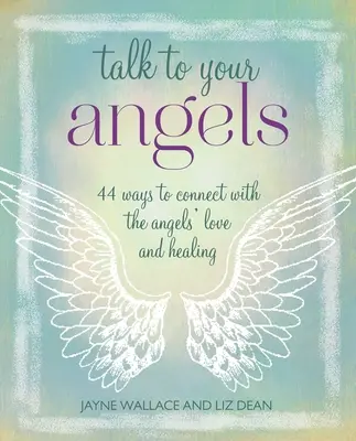 Parlez à vos anges : 44 façons de se connecter à l'amour et à la guérison des anges - Talk to Your Angels: 44 Ways to Connect with the Angels' Love and Healing