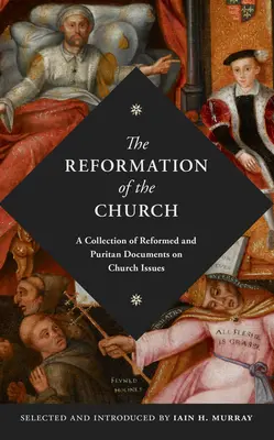 La Réforme de l'Eglise : Une collection de documents réformés et puritains sur les questions ecclésiales - The Reformation of the Church: A Collection of Reformed and Puritan Documents on Church Issues