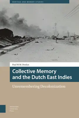 La mémoire collective et les Indes orientales néerlandaises : Unremembering Decolonization (Ne pas se souvenir de la décolonisation) - Collective Memory and the Dutch East Indies: Unremembering Decolonization