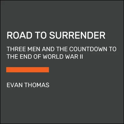 La route de la capitulation : Trois hommes et le compte à rebours vers la fin de la Seconde Guerre mondiale - Road to Surrender: Three Men and the Countdown to the End of World War II