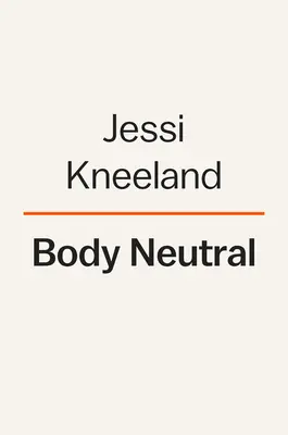 Body Neutral : Un guide révolutionnaire pour surmonter les problèmes d'image corporelle - Body Neutral: A Revolutionary Guide to Overcoming Body Image Issues