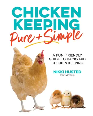 L'élevage de poules pur et simple : Un guide amusant et convivial pour élever des poules dans la cour de la maison - Chicken Keeping Pure and Simple: A Fun, Friendly Guide to Backyard Chicken Keeping