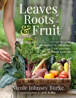 Feuilles, racines et fruits : Un guide pas à pas pour planter un jardin potager biologique - Leaves, Roots & Fruit: A Step-By-Step Guide to Planting an Organic Kitchen Garden